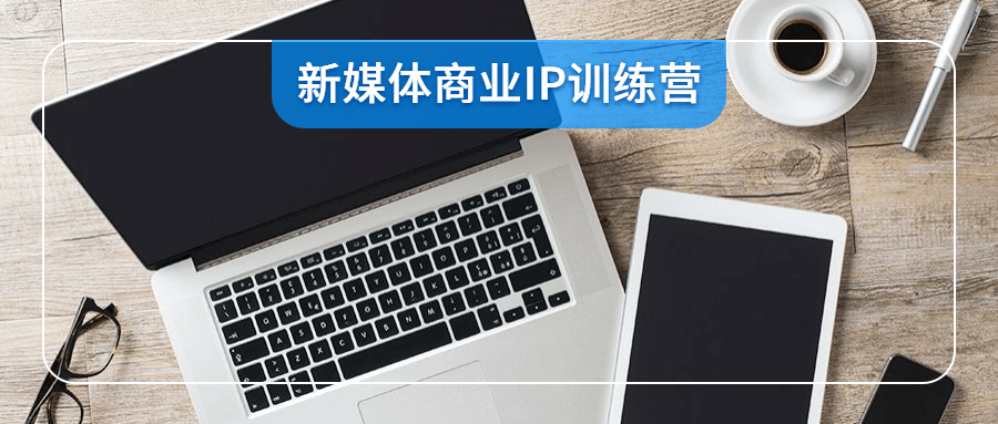 新媒體商業(yè)IP訓(xùn)練營(yíng)視頻-第1張圖片-學(xué)技樹 新媒體商業(yè)IP訓(xùn)練營(yíng)視頻-第1張圖片-學(xué)技樹