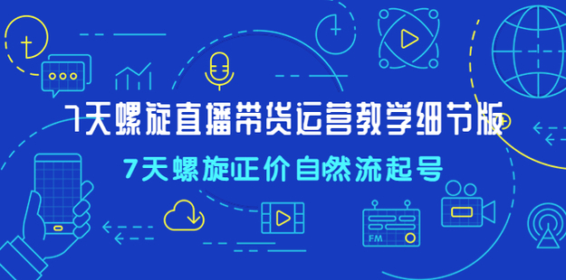 7天螺直旋?播帶貨運營教細學?節版