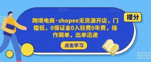 跨境電商?shopee無貨源開店，門檻低，0保證金0入駐費0年費，操作出單快插圖
