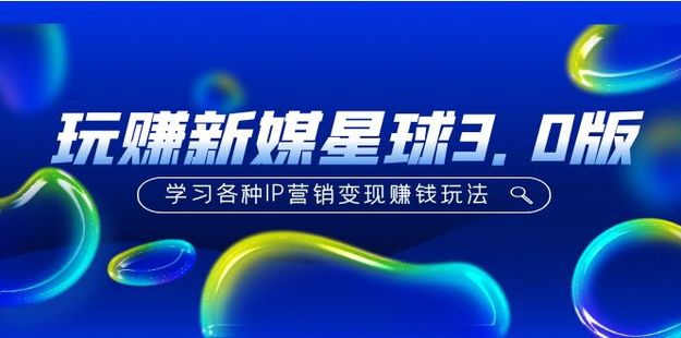 《玩賺新媒星球3.0版》學習各種IP營銷變現賺錢玩法（價值498）