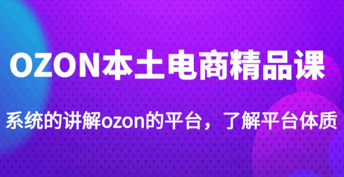 老遲?OZON本土電商精品課，系統講解ozon平臺，學完運營ozon店鋪百度網盤