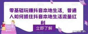 零基礎(chǔ)玩賺抖音本地生活，普通人如何抓住抖音本地生活流量紅利百度網(wǎng)盤插圖