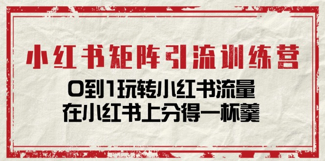 小紅書矩陣引流訓(xùn)練營：0到1玩轉(zhuǎn)小紅書流量，在小紅書上分得一杯羹插圖