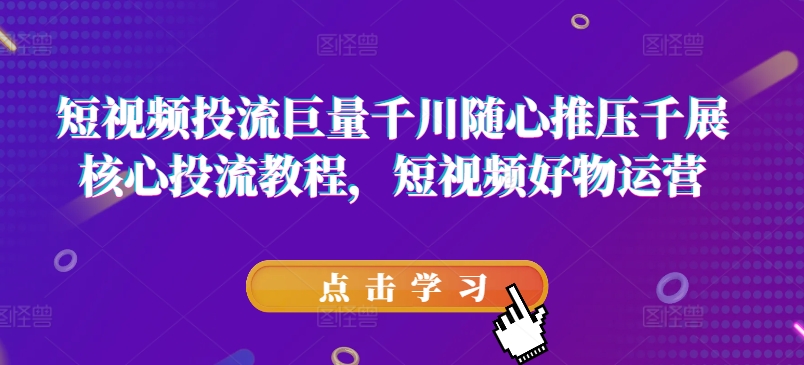 短視頻投流巨量千川隨心推壓千展核心投流教程，短視頻好物運(yùn)營插圖