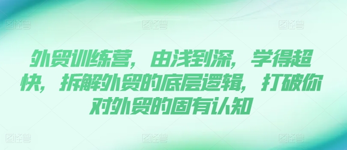 外貿(mào)訓(xùn)練營，由淺到深，學(xué)得超快，拆解外貿(mào)的底層邏輯，打破你對外貿(mào)的固有認(rèn)知插圖