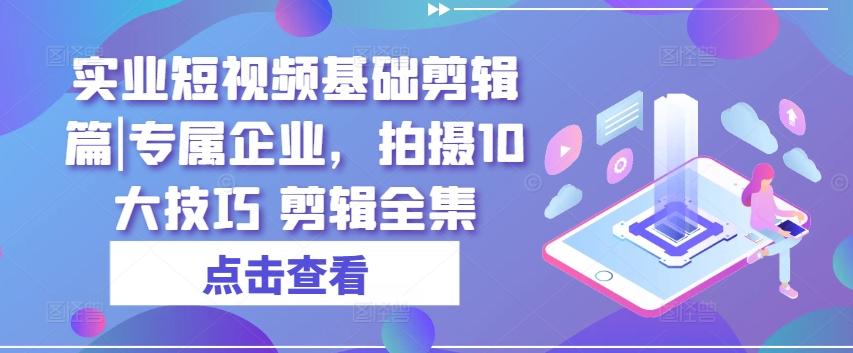 實業(yè)短視頻基礎剪輯篇|專屬企業(yè)，拍攝10大技巧 剪輯全集插圖
