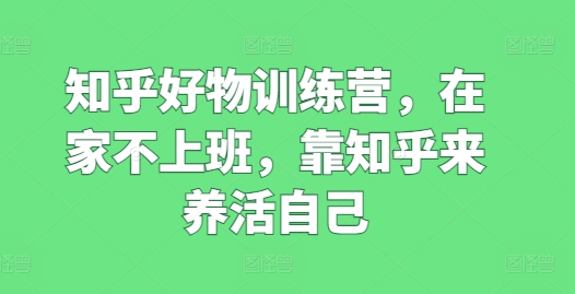 知乎好物訓練營，在家不上班，靠知乎來養(yǎng)活自己插圖