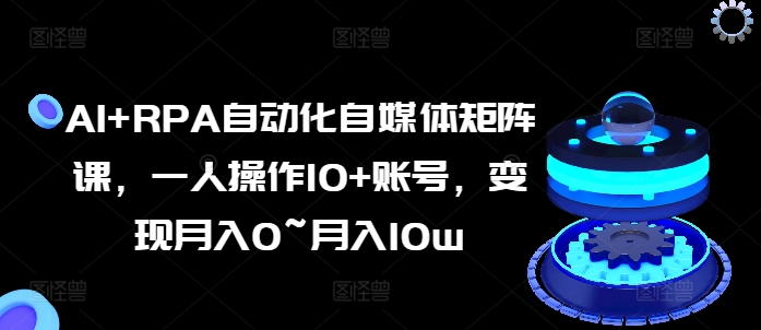 AI+RPA自動化自媒體矩陣課，一人操作10+賬號，變現(xiàn)月入0~月入10w插圖