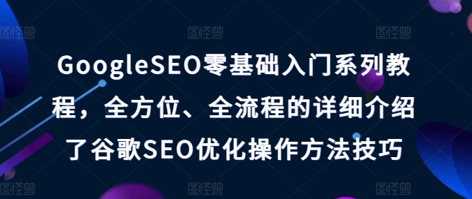 GoogleSEO零基礎(chǔ)入門系列教程，全方位、全流程的詳細(xì)介紹了谷歌SEO優(yōu)化操作方法技巧插圖