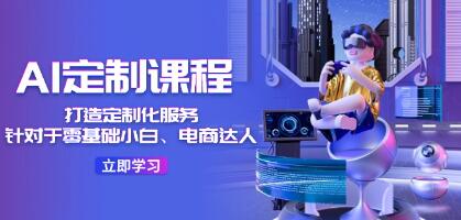 《AI定制課程》針對(duì)于零基礎(chǔ)小白、電商達(dá)人插圖