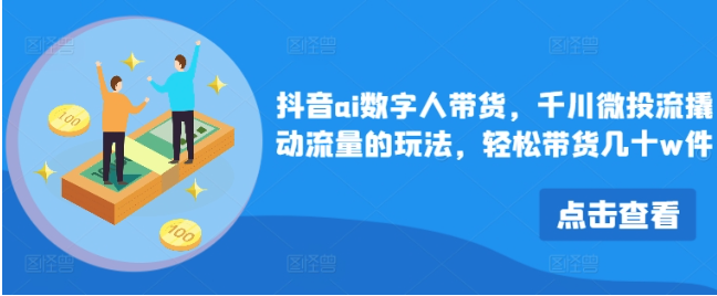 抖音ai數(shù)字人帶貨，千川微投流撬動流量的玩法，輕松帶貨幾十w件插圖