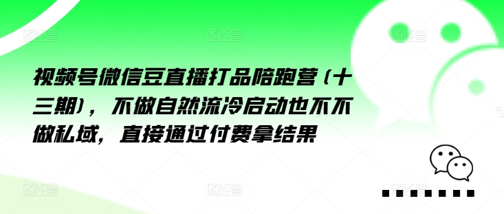 視頻號(hào)微信豆直播打品陪跑營(yíng)(十三期)，?做不?自?流然?冷?動(dòng)啟?也不不做私域，?接直?通?付過(guò)?費(fèi)拿結(jié)果插圖
