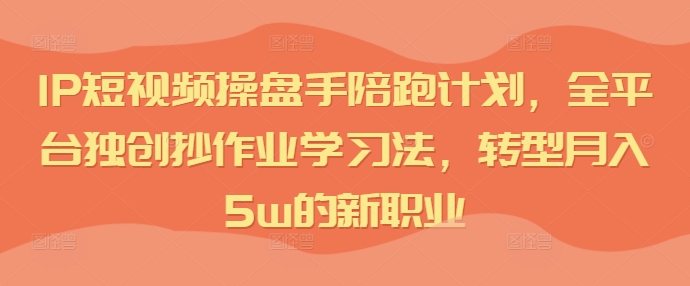 短視頻IP操盤手陪跑計劃，全平臺獨創(chuàng)抄作業(yè)學(xué)習(xí)法，轉(zhuǎn)型月入5w的新職業(yè)插圖