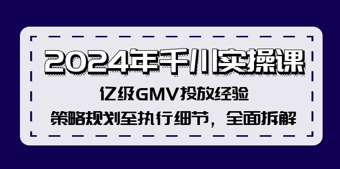 2024年千川實(shí)操課，億級(jí)GMV投放經(jīng)驗(yàn)，策略規(guī)劃至執(zhí)行細(xì)節(jié)，全面拆解插圖