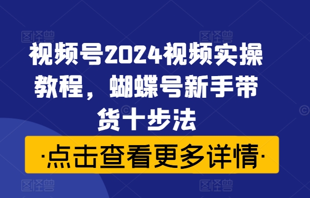視頻號(hào)2024視頻實(shí)操教程，蝴蝶號(hào)新手帶貨十步法