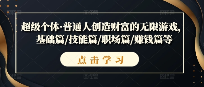 超級(jí)個(gè)體·普通人創(chuàng)造財(cái)富的無限游戲，基礎(chǔ)篇/技能篇/職場(chǎng)篇/賺錢篇等
