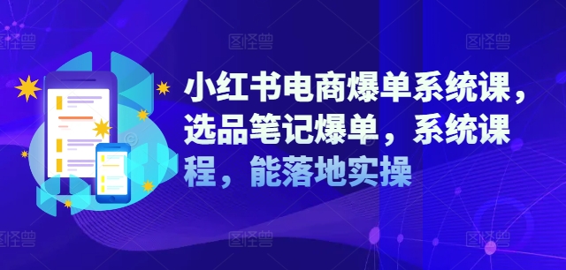 小紅書電商爆單系統(tǒng)課，選品筆記爆單，系統(tǒng)課程，能落地實(shí)操插圖