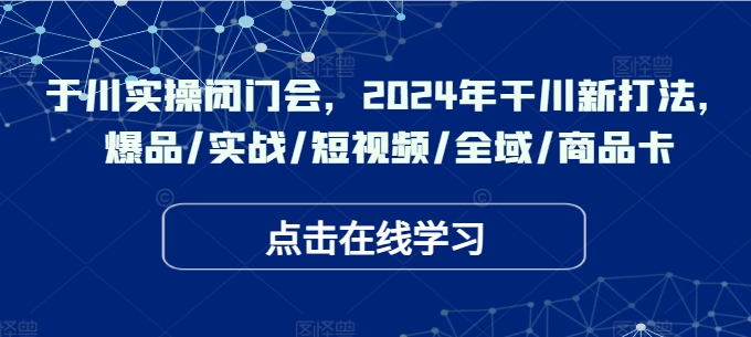 千川實操閉門會，2024年干川新打法，爆品/實戰(zhàn)/短視頻/全域/商品卡插圖