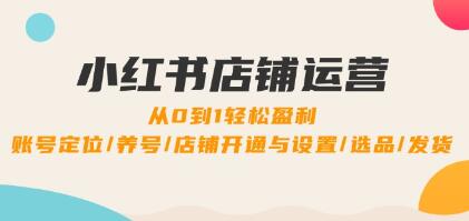 《小紅書店鋪運(yùn)營》0到1盈利，賬號(hào)定位/養(yǎng)號(hào)/店鋪開通與設(shè)置/選品/發(fā)貨插圖