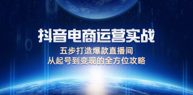 抖音電商運(yùn)營(yíng)實(shí)戰(zhàn)：五步打造爆款直播間，從起號(hào)到變現(xiàn)的全方位攻略