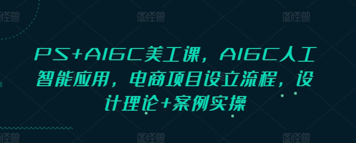 PS+AIGC美工課，AIGC人工智能應(yīng)用，電商項目設(shè)立流程，設(shè)計理論+案例實操插圖