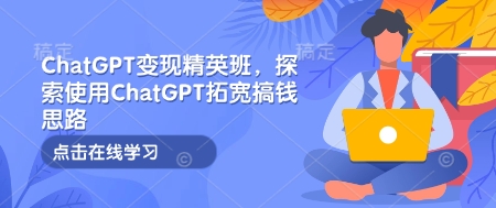 ChatGPT變現(xiàn)精英班，探索使用ChatGPT拓寬搞錢思路插圖