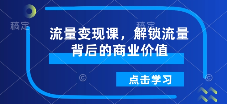 流量變現(xiàn)課，解鎖流量背后的商業(yè)價(jià)值插圖