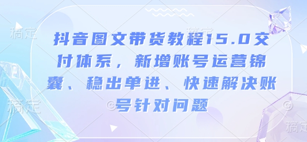 抖音圖文帶貨教程15.0交付體系，新增賬號運營、快速解決賬號針對問題插圖